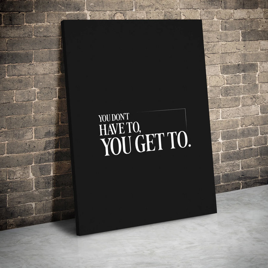 You Don't Have To You Get To Canvas | Minimalist Motivational Wall Art | Premium Gallery Wrap Print | Inspirational Office Decor Gift