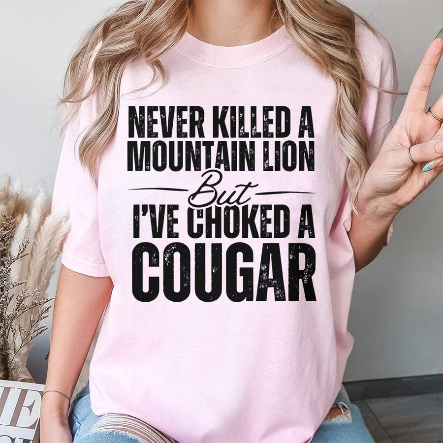 Never Killed A Mountain Lion But I've Choked A Cougar T-Shirt | Funny Adult Humor Graphic Tee | 100% Cotton Premium Quality | Novelty Gift For Him Or Her