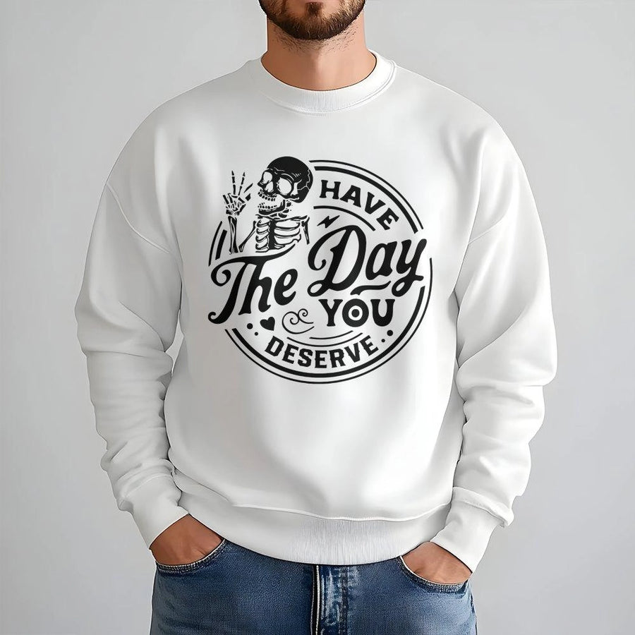 Have The Day You Deserve Sweatshirt | Funny Skeleton Graphic Pullover | Premium Cotton Blend | Sarcastic Gift for Men and Women