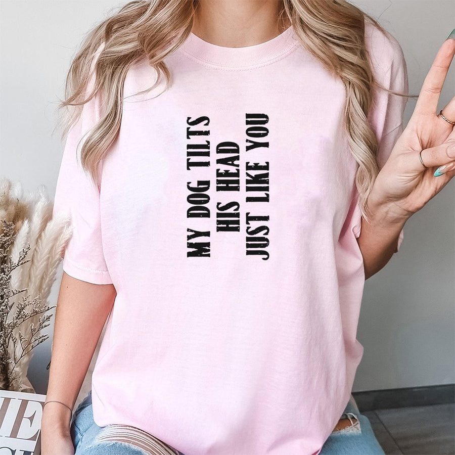 Dog Lover Graphic T-Shirt | My Dog Tilts His Head Just Like You Sarcastic Slogan | 100% Cotton Premium Tee | Funny Pet Owner Birthday Gift