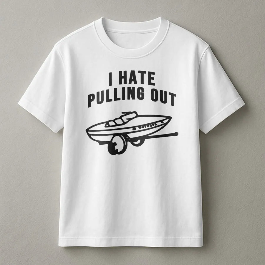 I Hate Pulling Out Boat T-Shirt | Funny Boating Graphic Tee | Premium 100% Cotton Apparel | Humorous Gift for Boat Owners and Anglers
