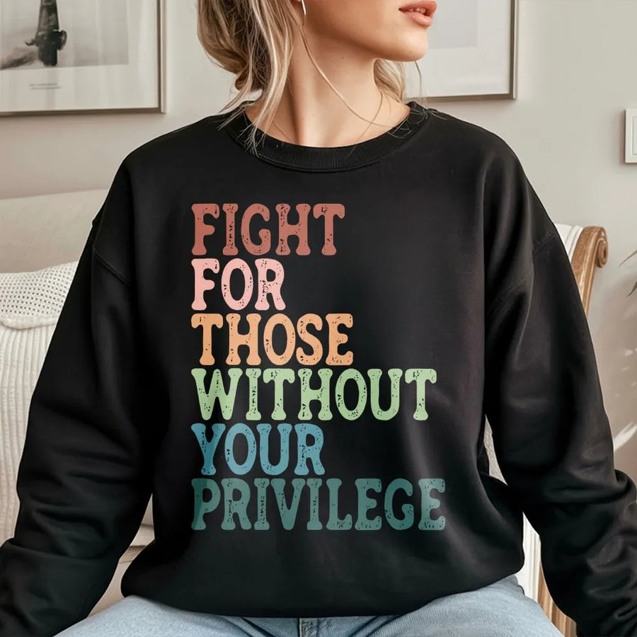 Social Justice Sweatshirt | Fight For Those Without Your Privilege Quote | Soft Cotton Tee | Gift for Activist