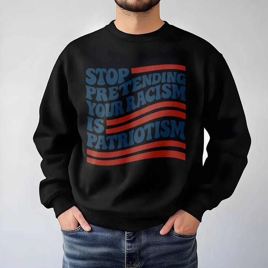 Stop Pretending Your Racism Is Patriotism Sweatshirt | Retro Typography Protest Design | Premium Cotton Blend | Unisex Liberal Statement Gift