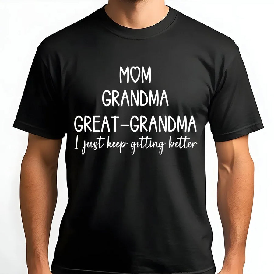 Mom Grandma Great Grandma T-Shirt | I Just Keep Getting Better Typography | Premium Soft Cotton Gift | Meaningful Family Apparel For Women