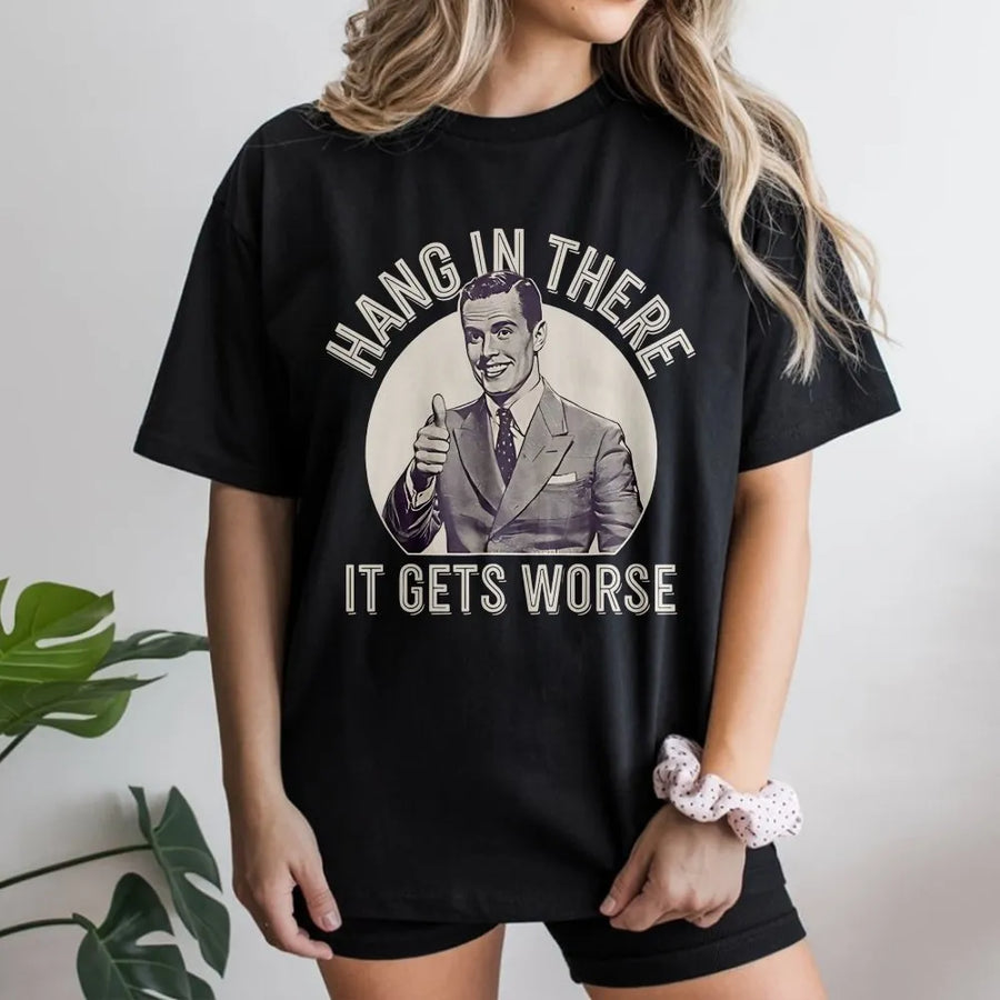 Hang In There It Gets Worse T-Shirt | Sarcastic Dark Humor Graphic | Premium Cotton Blend | Funny Gag Gift for Men and Women
