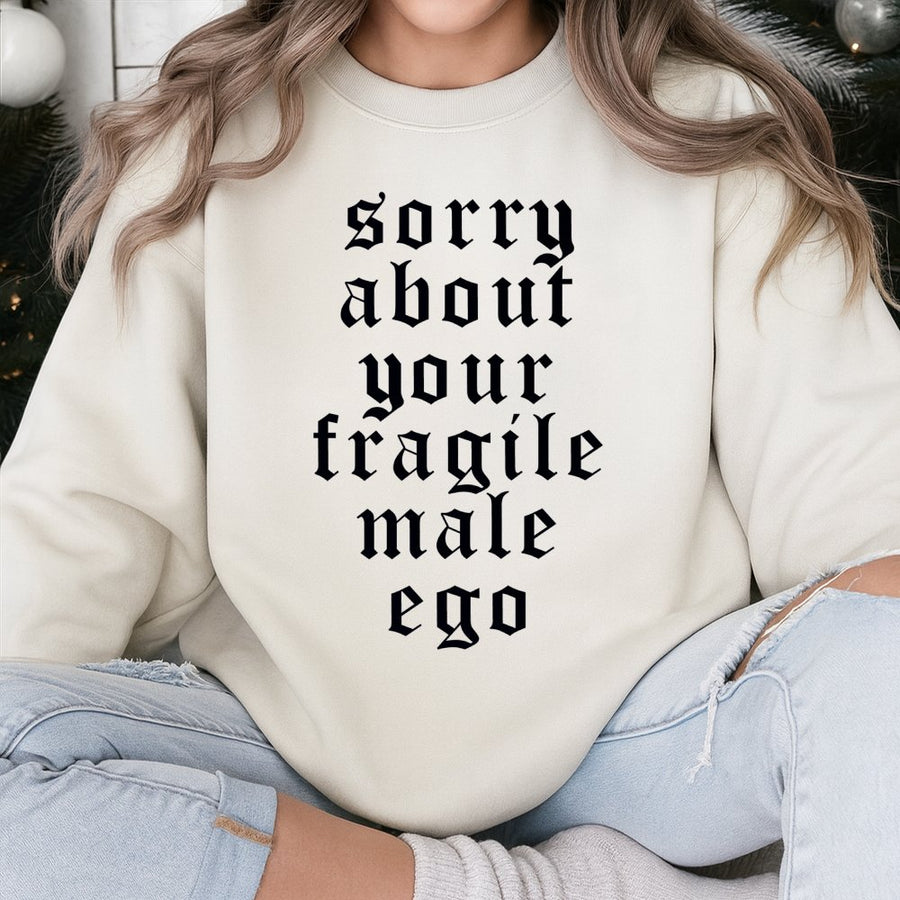 Sorry About Your Fragile Male Ego Sweatshirt | Sarcastic Feminist Graphic Pullover | Soft Cotton Blend Unisex Crewneck | Empowering Gift For Her