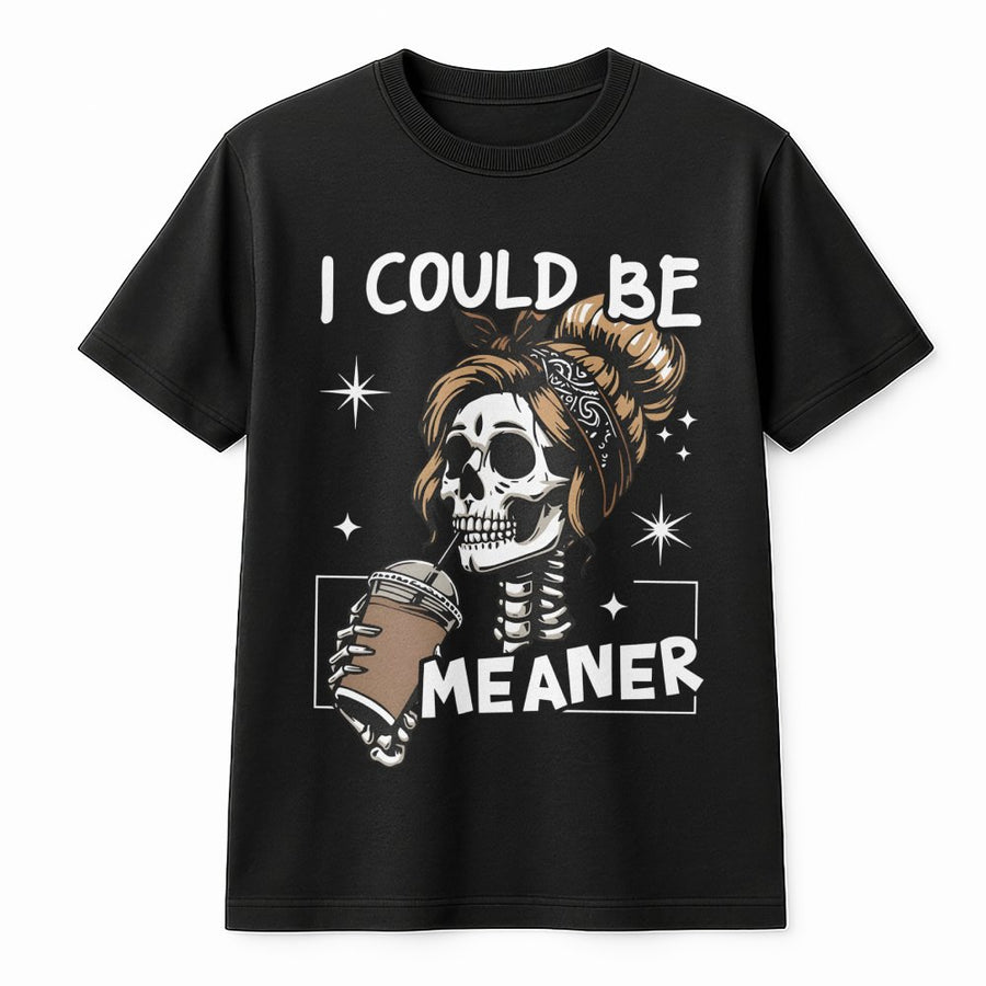 I Could Be Meaner T-Shirt | Sarcastic Skeleton Coffee Lover Graphic Tee | Premium Cotton Casual Apparel | Funny Sassy Gift For Coffee Addicts