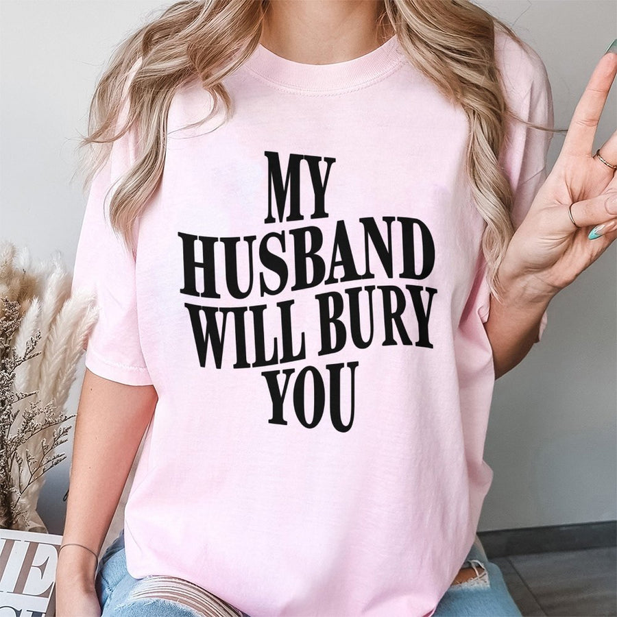 My Husband Will Bury You T-Shirt | Funny Wife Graphic Tee | 100% Cotton Premium Quality | Sarcastic Slogan Gift for Wife and Couples