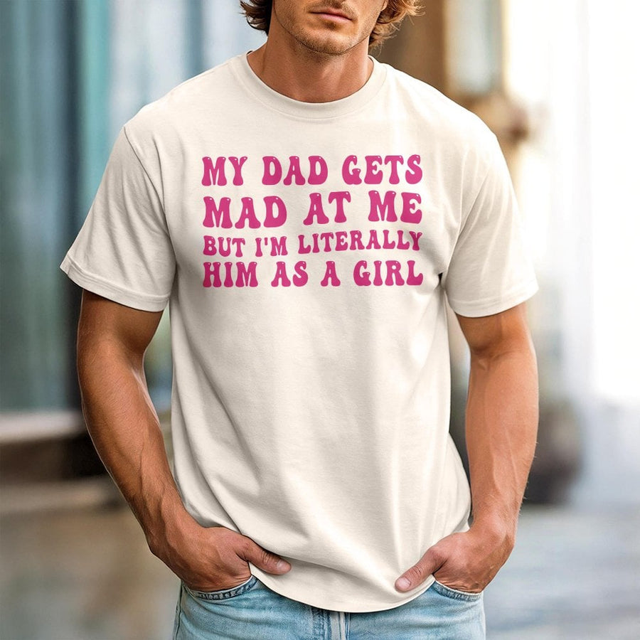 My Dad Gets Mad At Me But I'm Literally Him As A Girl T-Shirt | Funny Sarcastic Quote Tee | 100% Cotton Premium Gift | Trendy Aesthetic Graphic Shirt