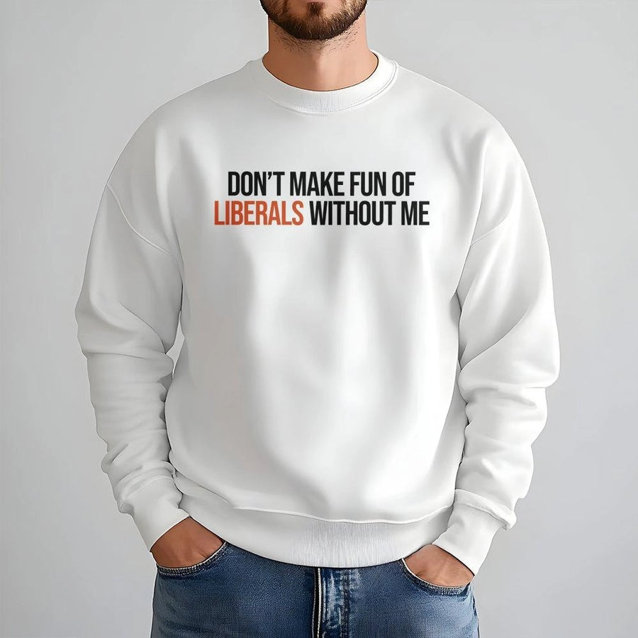 Don't Make Fun Of Liberals Without Me Sweatshirt | Funny Sarcastic Quote | Premium Cotton Blend | Conservative Gift For Men And Women
