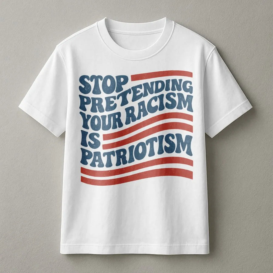 Stop Pretending Your Racism Is Patriotism T-Shirt | Social Justice Activist Graphic | Premium Soft Cotton Tee | Liberal Statement Gift