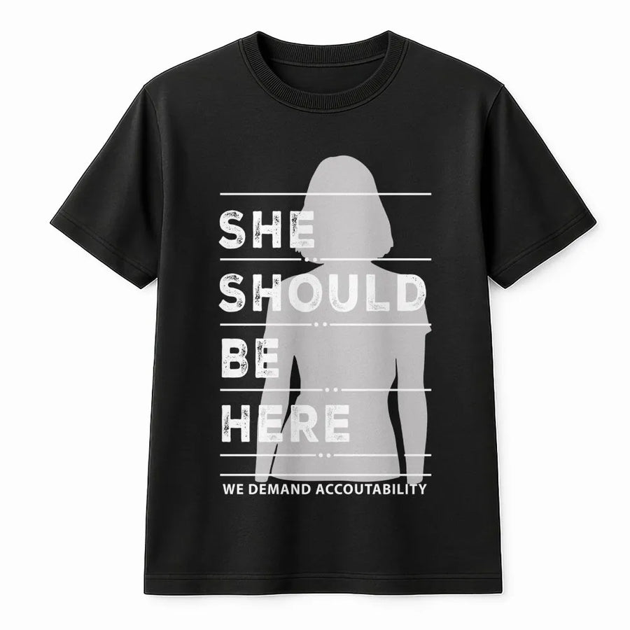 She Should Be Here T-Shirt | Social Justice Activism Graphic | Premium Cotton Unisex Apparel | Feminist Accountability Gift for Protest