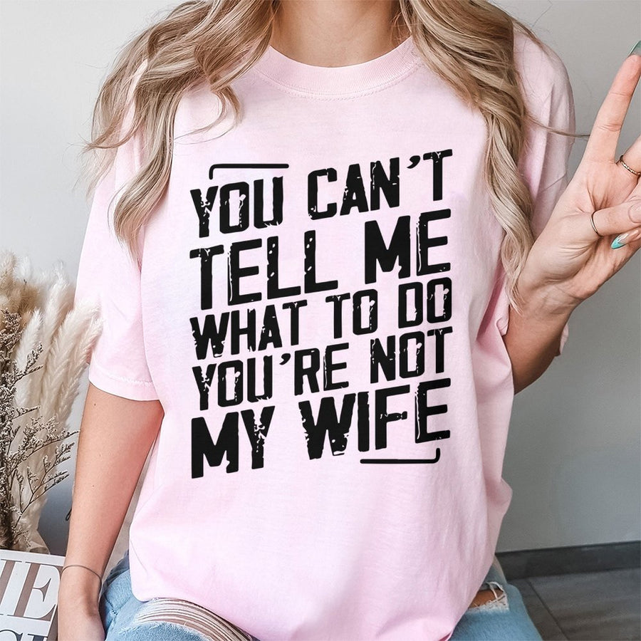 You Can't Tell Me What To Do You're Not My Wife T-Shirt | Funny Sarcastic Quote Graphic Tee | 100% Cotton Premium Quality | Birthday Gift For Husband