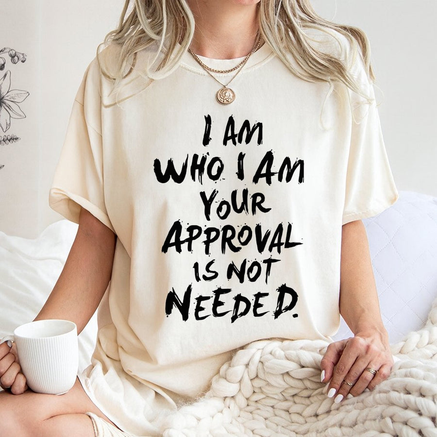 I Am Who I Am Your Approval Is Not Needed T-Shirt | Empowering Quote Graphic Tee | 100% Cotton Premium Quality | Bold Feminist Gift for Her