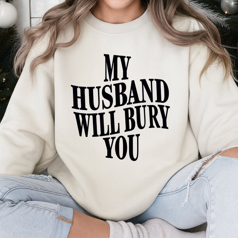 My Husband Will Bury You Sweatshirt | Funny Wife Life Graphic Tee | Premium Cotton Blend | Sarcastic Gift for Her