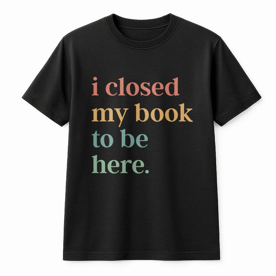 I Closed My Book To Be Here T-Shirt | Retro Typography Bookworm Quote | Premium Soft Cotton | Funny Gift For Readers And Introverts