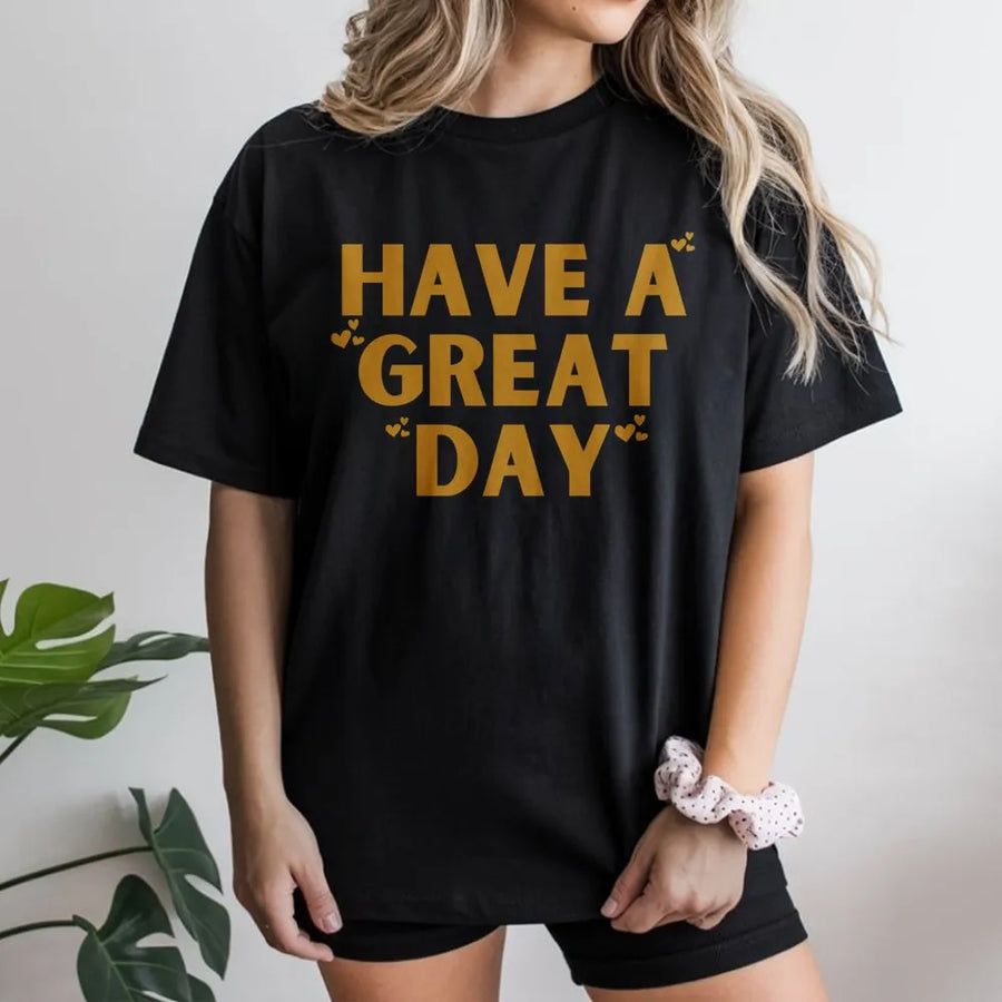 Have A Great Day Graphic T-Shirt | Positive Sarcastic Quote Tee | Premium Soft Cotton Blend | Trendy Aesthetic Inspirational Gift For Her