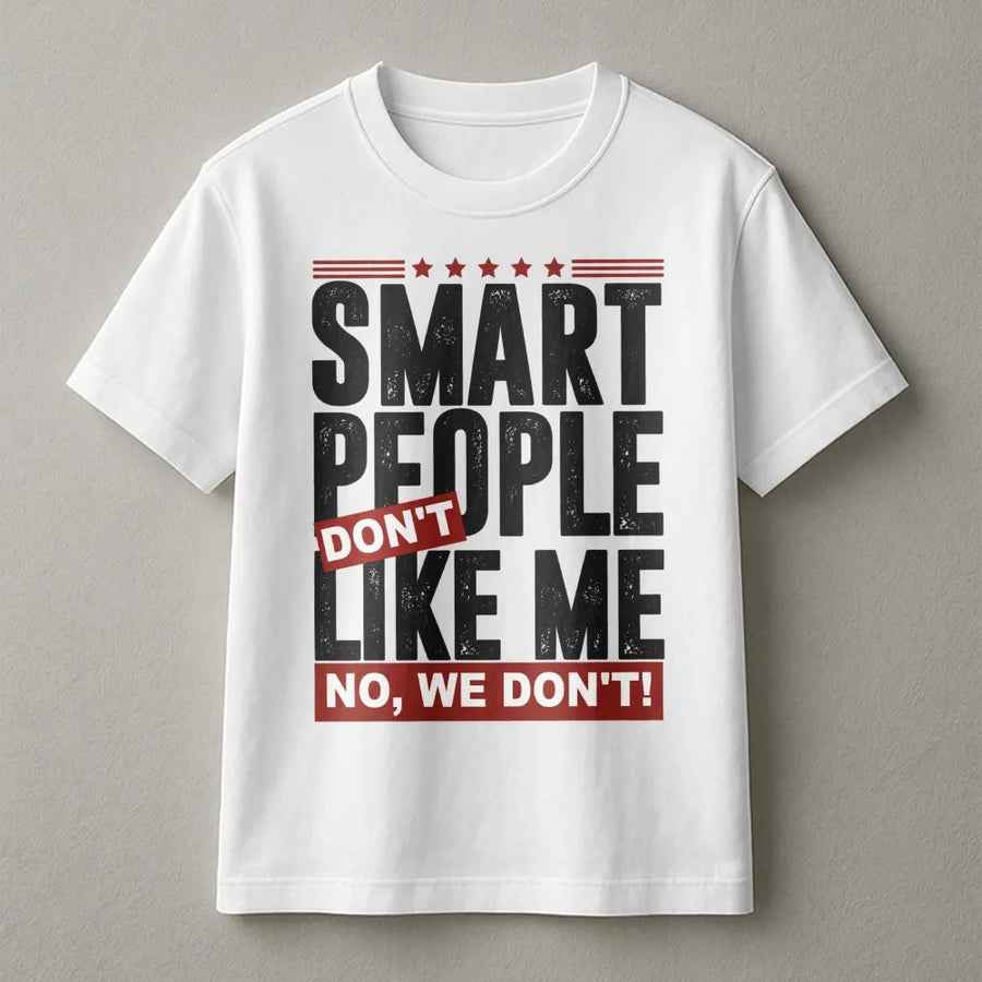 Smart People Don't Like Me T-Shirt | Funny Sarcastic Quote Graphic Tee | Premium Soft Cotton | Witty Gift for Cynical Friends and Intellectuals