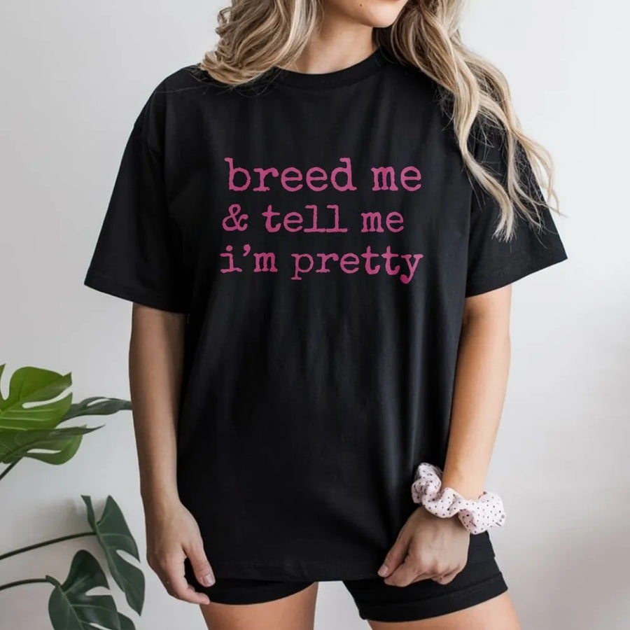 Breed Me And Tell Me I'm Pretty T-Shirt | Submissive Aesthetic Graphic Tee | 100% Cotton Premium Quality | Naughty Kink Apparel Gift for Women