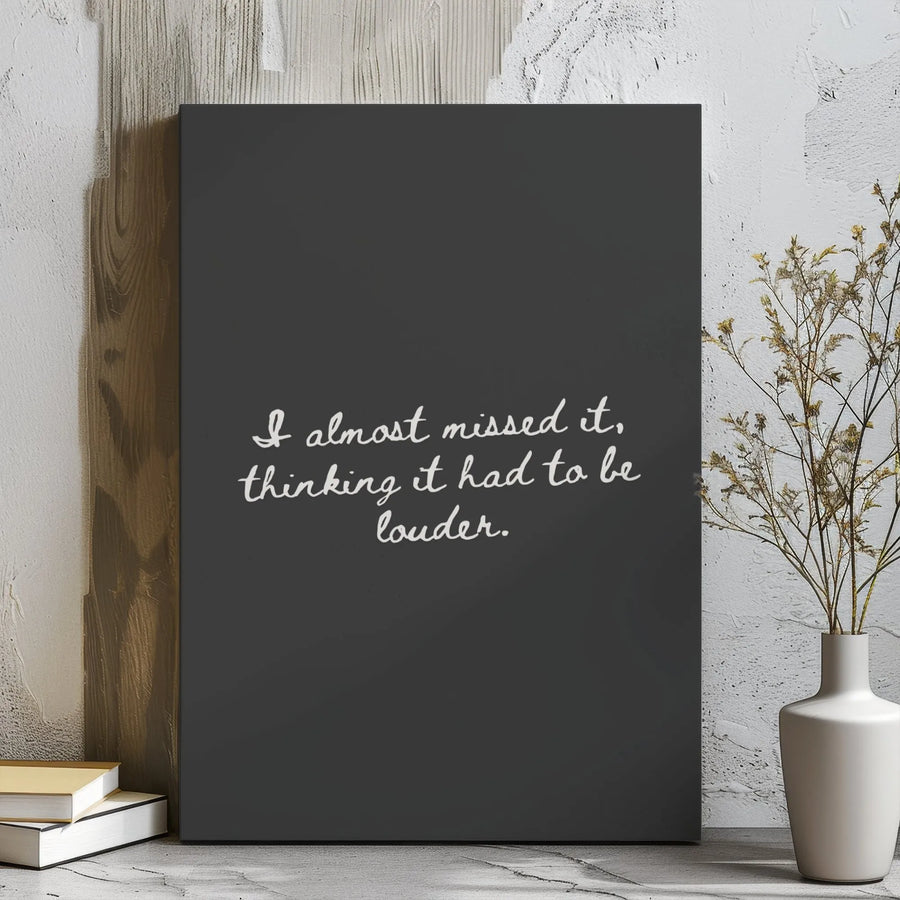 Inspirational Quote Wall Art | I Almost Missed It Thinking It Had To Be Louder | Gallery Wrap Canvas | Mindful Home Decor & Office Motivation