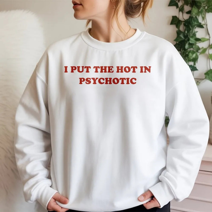 Funny Quote Sweatshirt | I Put The Hot In Psychotic Slogan Tee | Soft Cotton Graphic Top | Y2K Style Trendy Meme Gift for Women