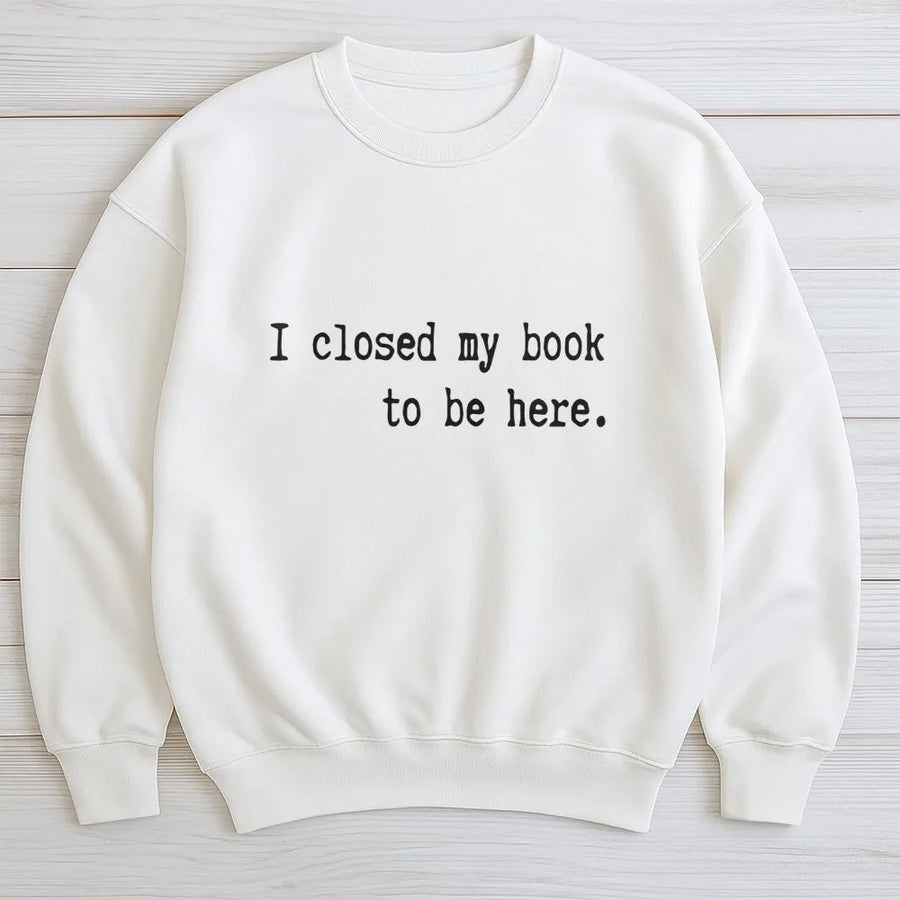 I Closed My Book To Be Here Sweatshirt | Funny Introvert Reading Quote | Premium Soft Unisex Pullover | Reader Gift for Book Lovers
