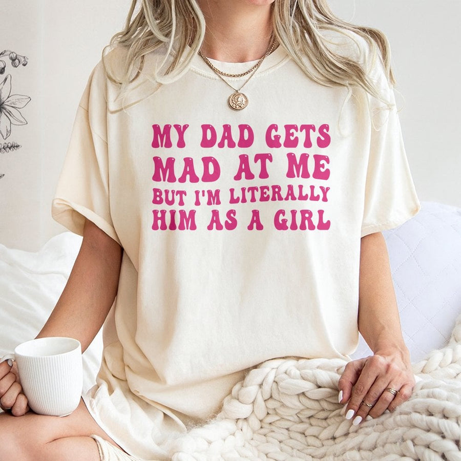 My Dad Gets Mad At Me But I'm Literally Him As A Girl T-Shirt | Funny Sarcastic Quote Tee | 100% Cotton Premium Gift | Trendy Aesthetic Graphic Shirt
