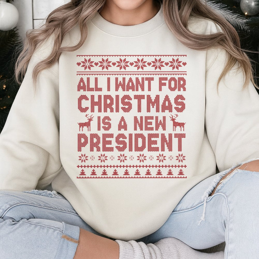 All I Want For Christmas Is A New President Sweatshirt | Funny Ugly Holiday Sweater | Soft Cotton Blend | Sarcastic Gift For Men And Women