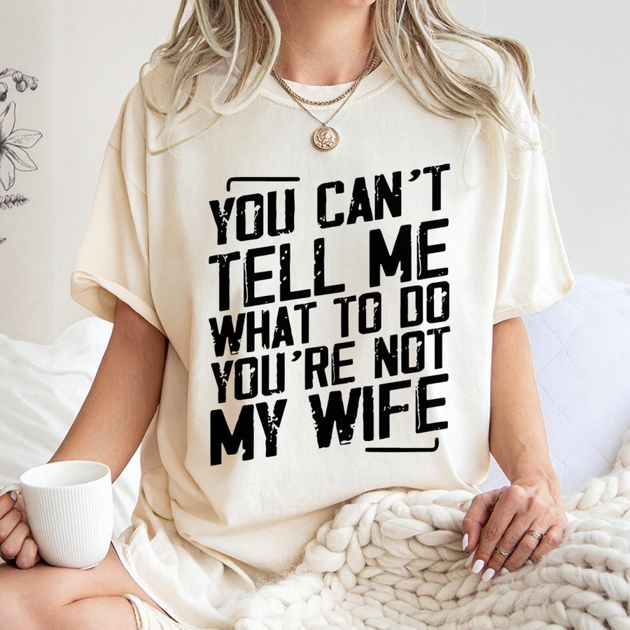 You Can't Tell Me What To Do You're Not My Wife T-Shirt | Funny Sarcastic Quote Graphic Tee | 100% Cotton Premium Quality | Birthday Gift For Husband