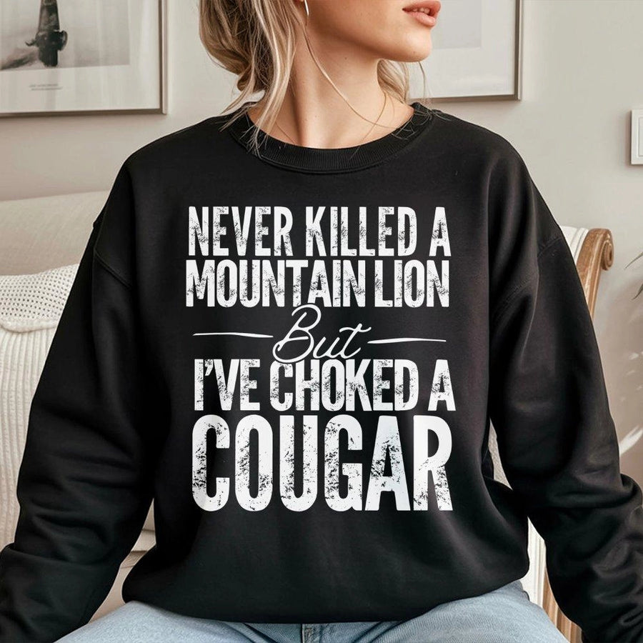 Never Killed A Mountain Lion But I've Choked A Cougar Sweatshirt | Funny Sarcastic Quote Graphic | Cotton Blend Unisex Crewneck | Novelty Gift