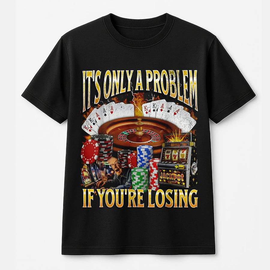 It's Only A Problem If You're Losing T-Shirt | Funny Gambling Meme Graphic | Premium Soft Cotton | Casino Player Gift For Men & Women