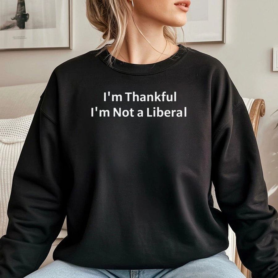 I'm Thankful I'm Not A Liberal Sweatshirt | Funny Conservative Quote | Premium Cotton Blend | Unisex Gift For Republicans & Patriots