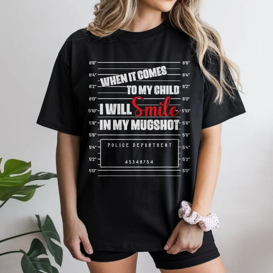 Protective Parent T-Shirt | When It Comes To My Child I Will Smile In My Mugshot Design | 100% Premium Cotton | Funny Gift For Mom Or Dad