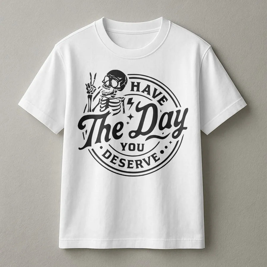 Skeleton Graphic T-Shirt | Have The Day You Deserve Sarcastic Quote | Premium 100% Cotton Tee | Trendy Unisex Gift For Her & Him