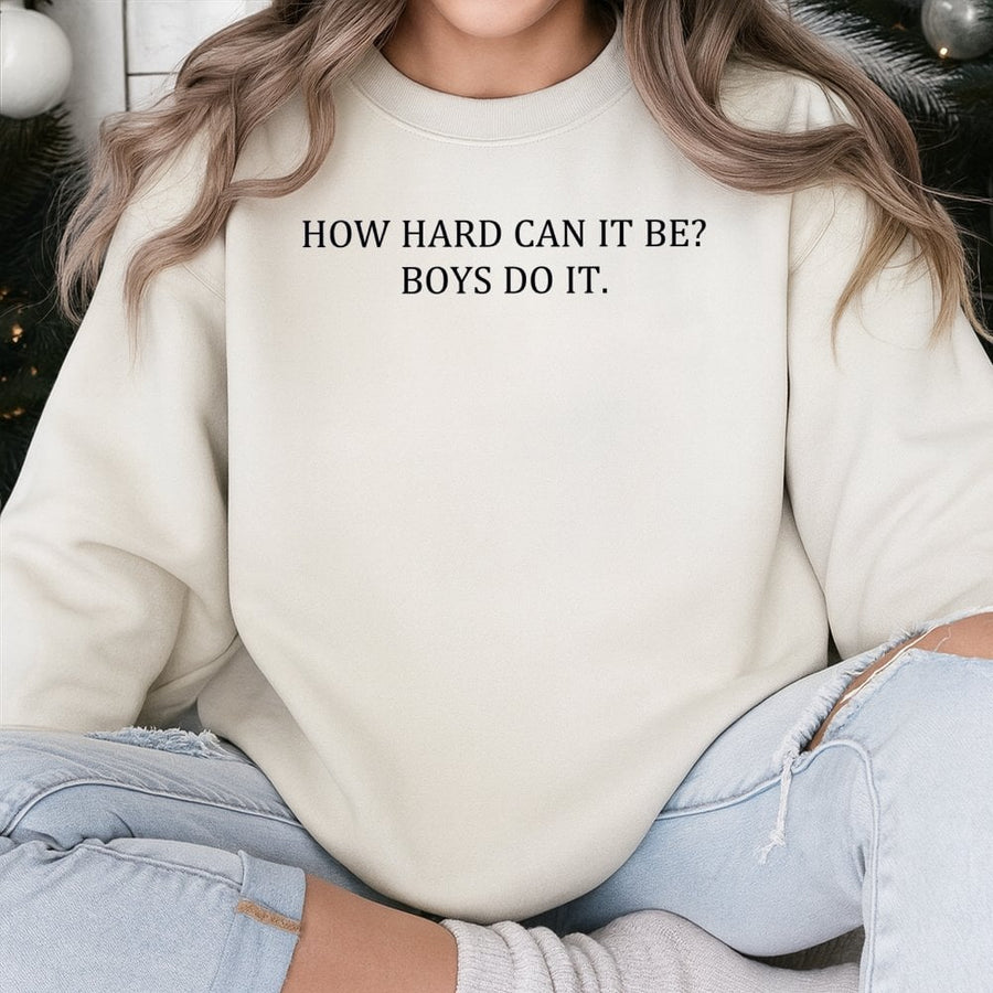 How Hard Can It Be? Boys Do It. Sweatshirt | Sarcastic Funny Quote Crewneck | Premium Cotton Blend | Gift for Her or Him