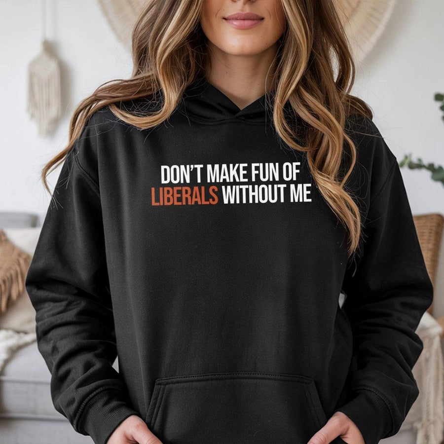 Don't Make Fun Of Liberals Without Me Hoodie | Funny Sarcastic Quote | Premium Cotton Blend | Conservative Humor Gift For Men And Women