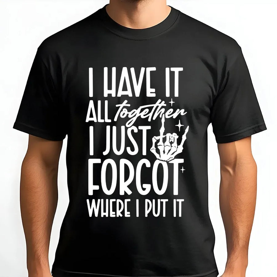 I Have It All Together I Just Forgot Where I Put It Shirt | Funny Skeleton Hand Sarcastic Quote | 100% Cotton Premium Tee | Gift For Mom Or Friend