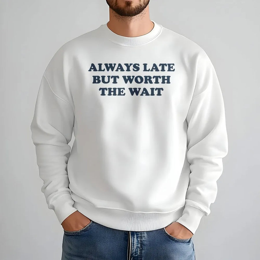 Always Late But Worth The Wait Sweatshirt | Funny Sarcastic Quote Sweatshirt | Premium Cotton-Blend | Unisex Novelty Gift