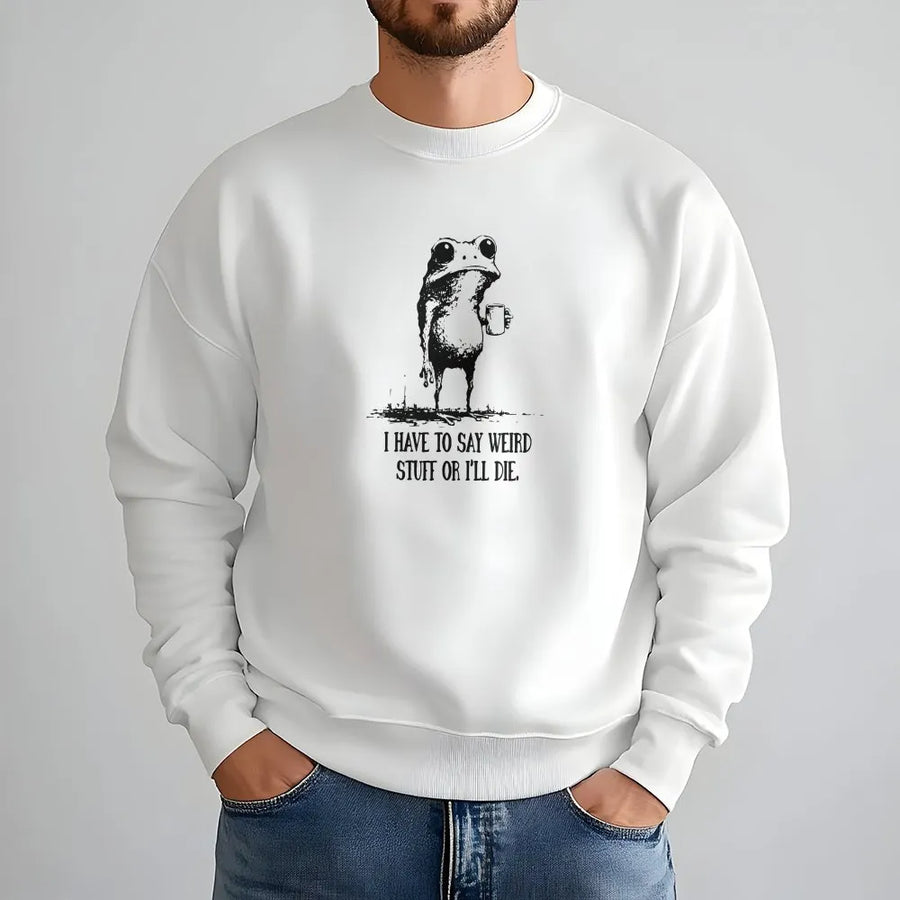 Funny Frog Sweatshirt | I Have to Say Weird Stuff or I'll Die Quote | Premium Soft Blend Pullover | Sarcastic Gift for Weird Friend