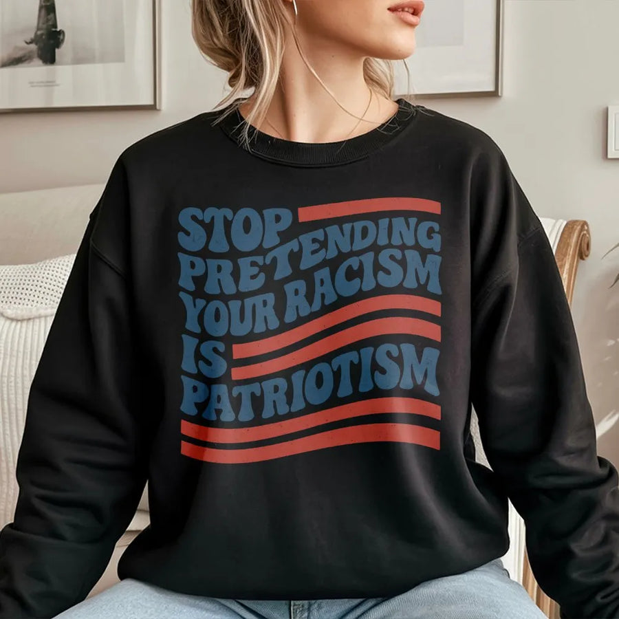 Stop Pretending Your Racism Is Patriotism Sweatshirt | Retro Typography Protest Design | Premium Cotton Blend | Unisex Liberal Statement Gift