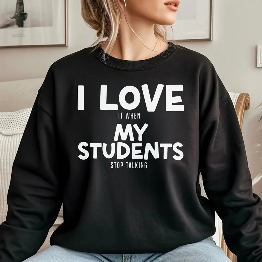 Funny Teacher Sweatshirt | 'I Love It When My Students Stop Talking' | Cozy Unisex Pullover | Sarcastic Back to School Gift for Educators