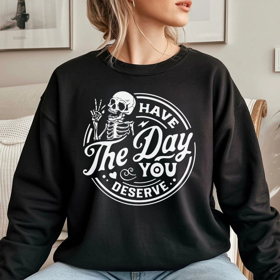 Have The Day You Deserve Sweatshirt | Funny Skeleton Graphic Pullover | Premium Cotton Blend | Sarcastic Gift for Men and Women
