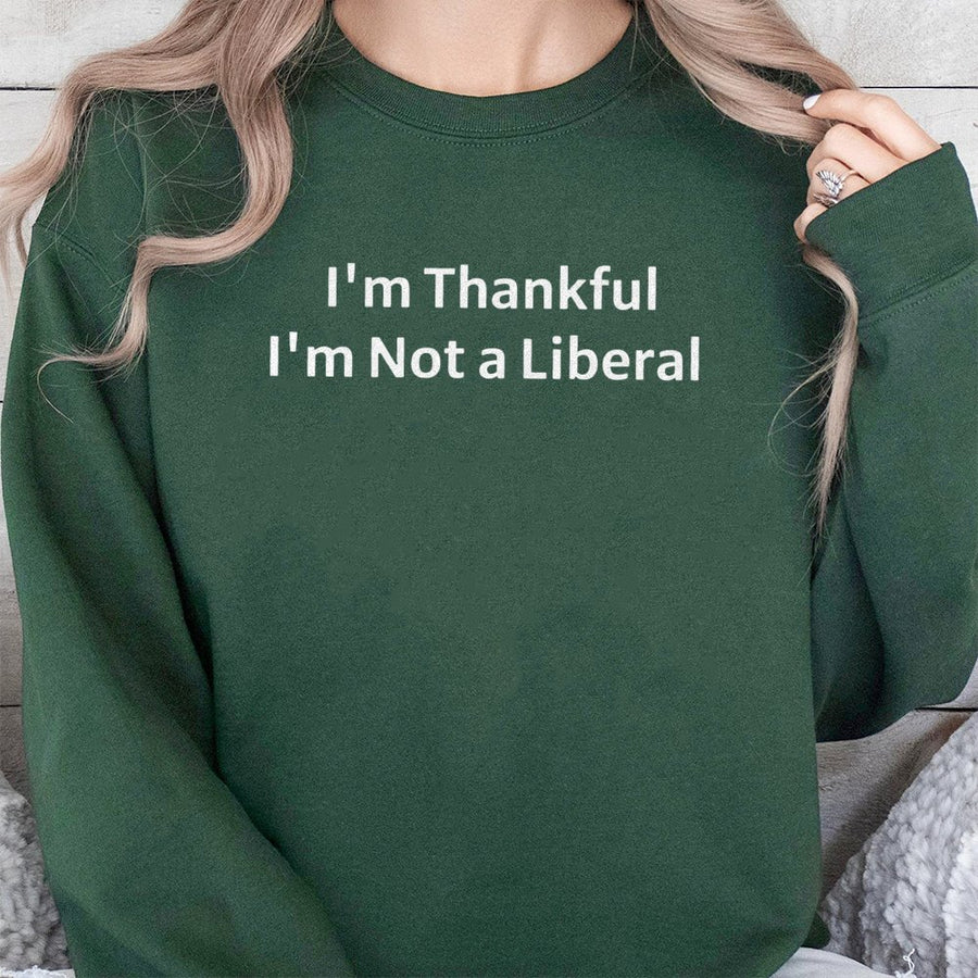 I'm Thankful I'm Not A Liberal Sweatshirt | Funny Conservative Thanksgiving Quote | Premium Unisex Crewneck | Gift For Republican Politics Fan