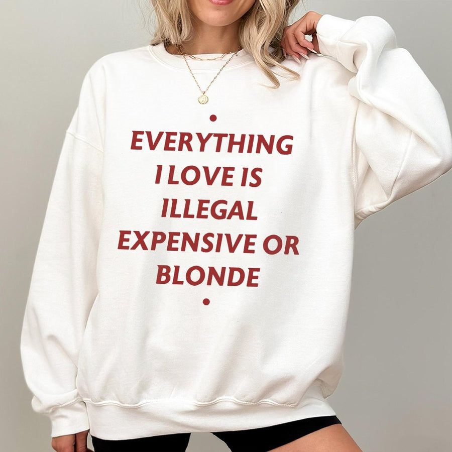 Everything I Love Is Illegal Expensive Or Blonde Sweatshirt | Funny Sarcastic Quote Graphic Tee | Premium Cotton Blend | Gift For Her And Friends