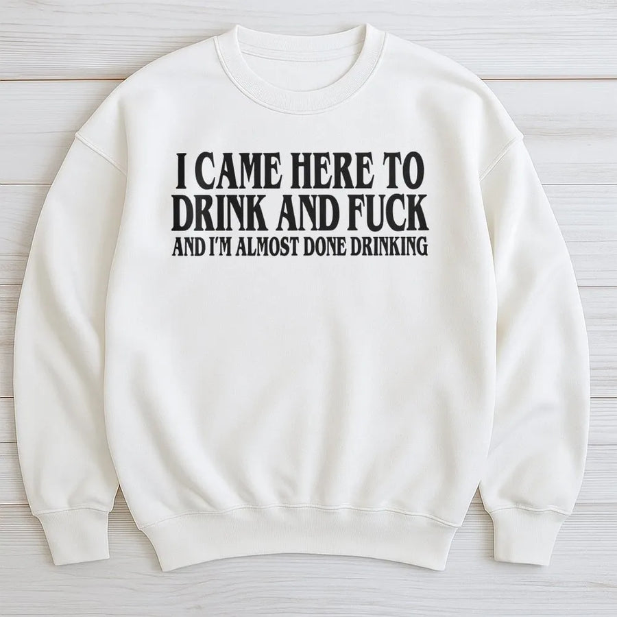 I Came Here To Drink And I'm Almost Done Drinking Sweatshirt | Funny Drinking Meme Graphic | Premium Cotton Blend | Sarcastic Bar Party Gift