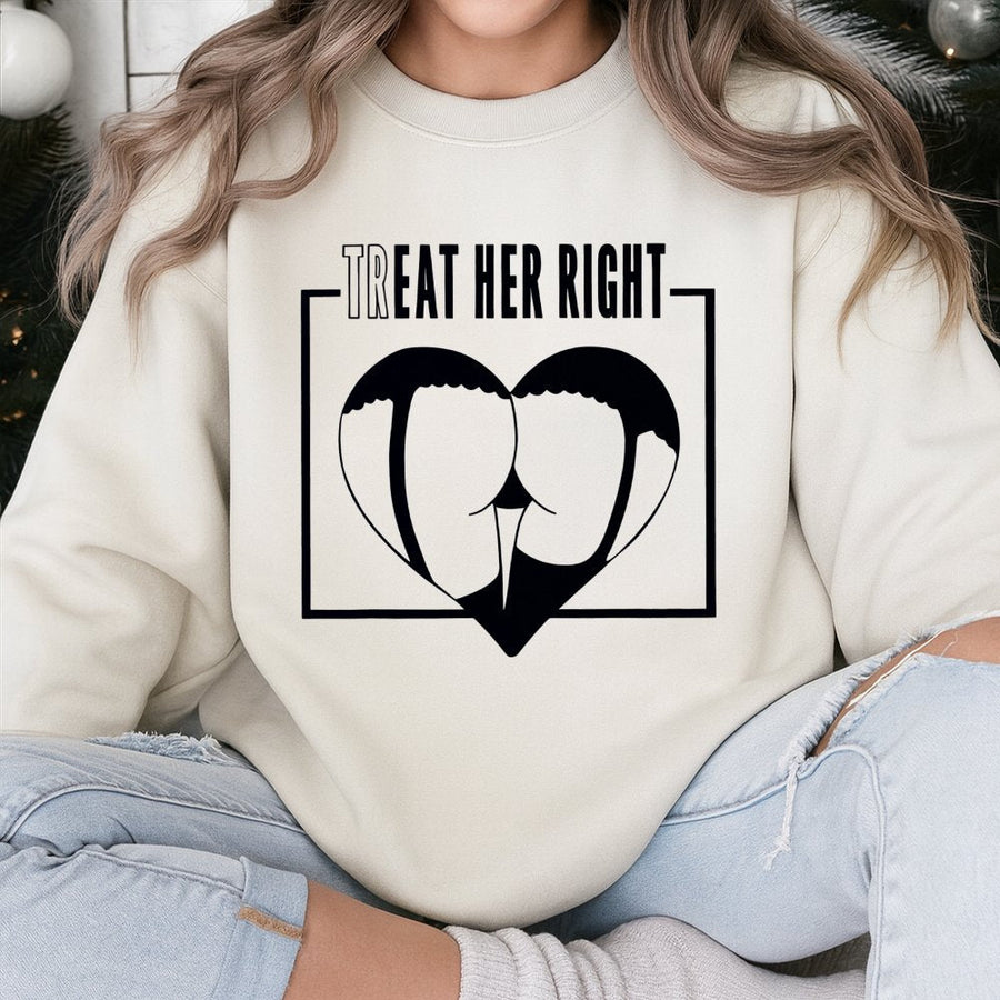 Treat Her Right Sweatshirt | Funny Adult Humor Graphic Print | Premium Cotton Blend Crewneck | Edgy Gift For Him Or Her