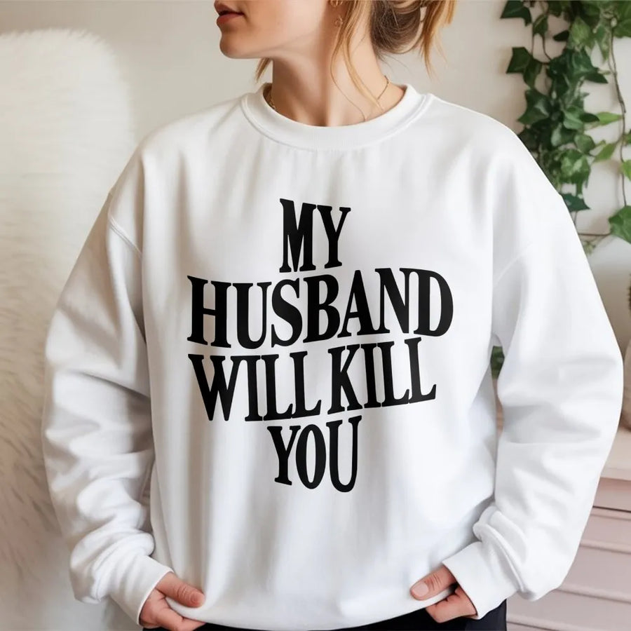 My Husband Will Kill You Sweatshirt | Funny Wife Quote Graphic Tee | Premium Cotton Blend | Gift For Wife, Sarcastic Couple Apparel