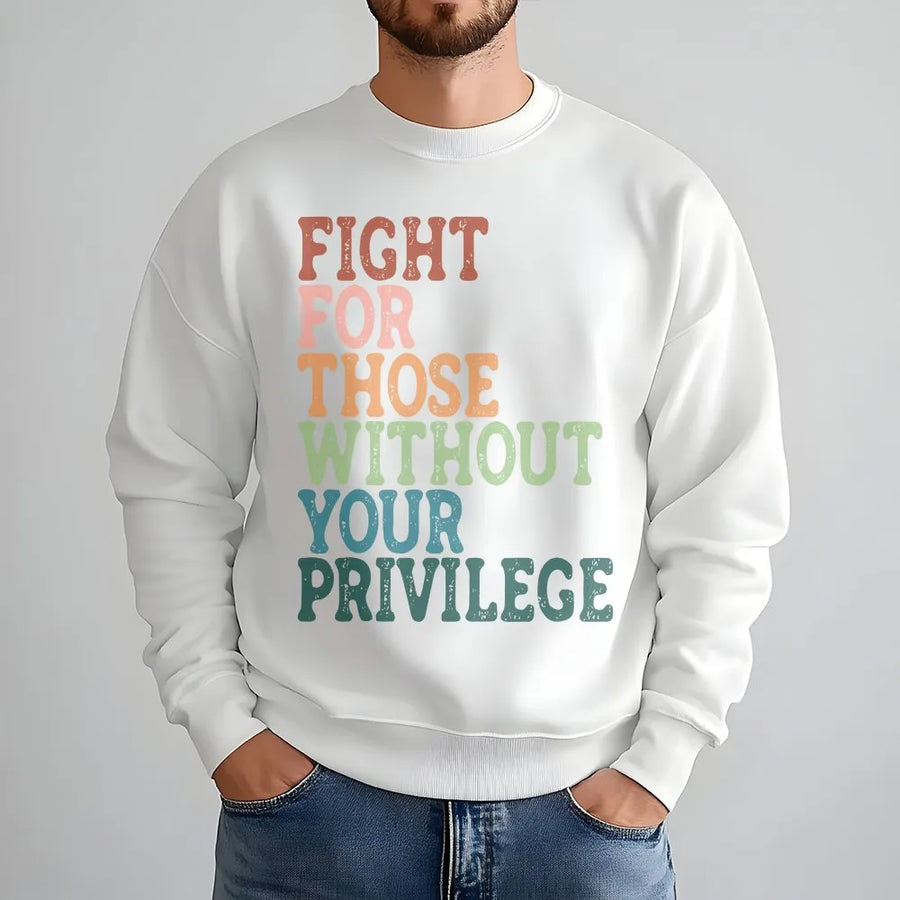 Social Justice Sweatshirt | Fight For Those Without Your Privilege Quote | Soft Cotton Tee | Gift for Activist