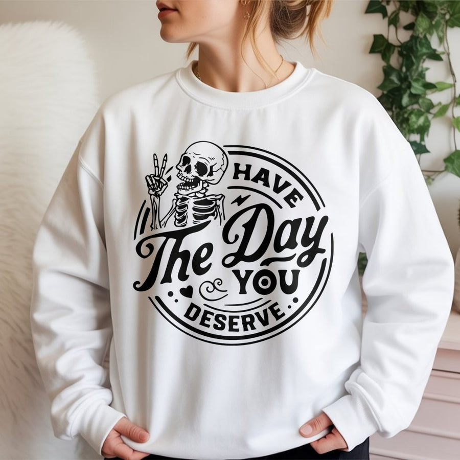 Have The Day You Deserve Sweatshirt | Sarcastic Skeleton Graphic Print | Premium Cotton Blend | Funny Aesthetic Gift for Men and Women