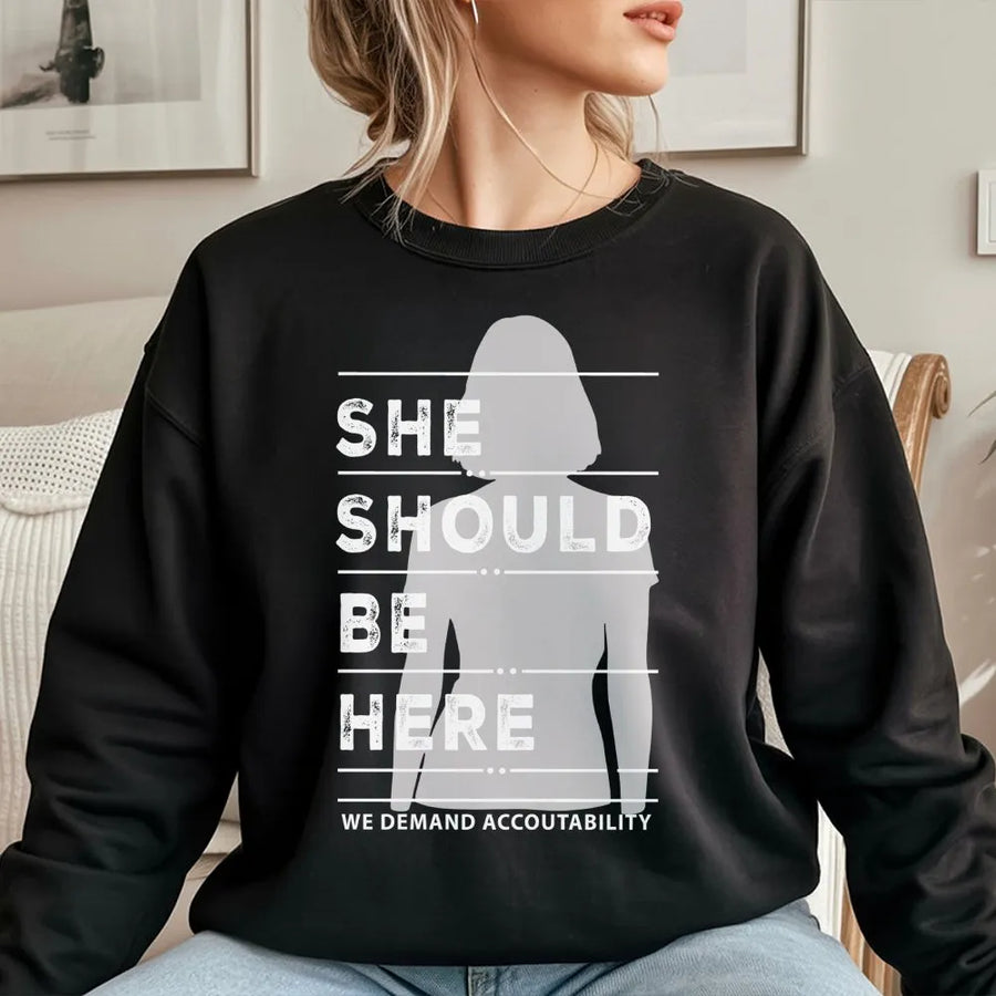 She Should Be Here Sweatshirt | Social Justice Protest Apparel | Premium Cotton Blend | Activist Empowerment Gift for Equality Advocates